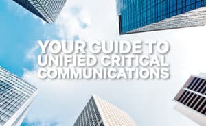 Your Guide to Unified Critical Communications